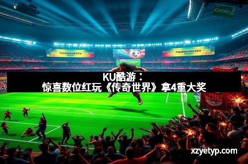 KU酷游：惊喜数位红玩《传奇世界》拿4重大奖