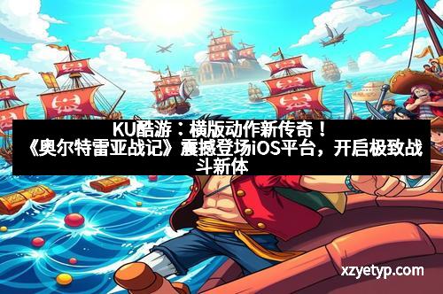 KU酷游：横版动作新传奇！《奥尔特雷亚战记》震撼登场iOS平台，开启极致战斗新体验