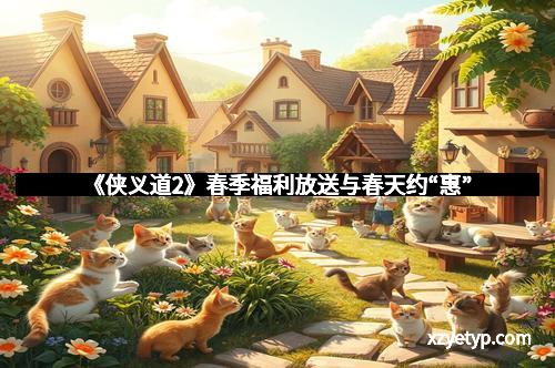 《侠义道2》春季福利放送与春天约“惠”